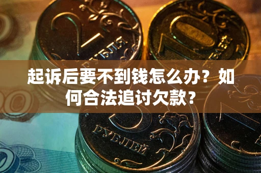 济南起诉后要不到钱怎么办？如何合法追讨欠款？