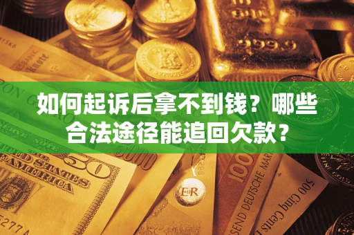 济南如何起诉后拿不到钱？哪些合法途径能追回欠款？