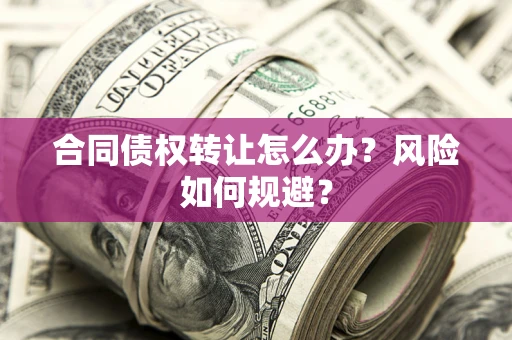 济南合同债权转让怎么办？风险如何规避？