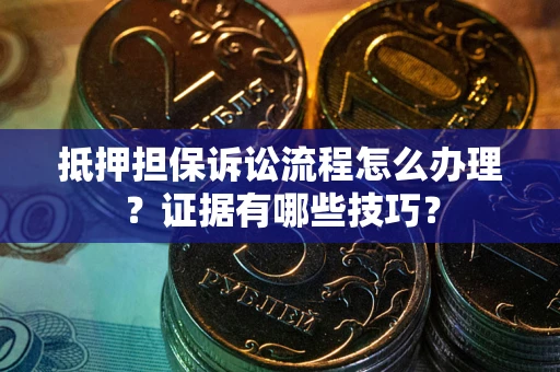 济南抵押担保诉讼流程怎么办理？证据有哪些技巧？