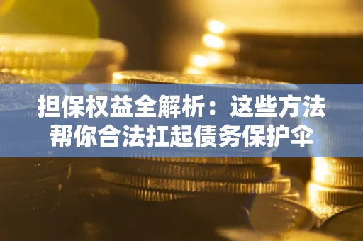 济南担保权益全解析：这些方法帮你合法扛起债务保护伞