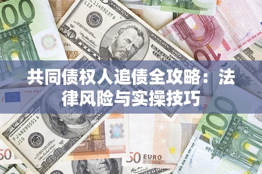 济南共同债权人追债全攻略：法律风险与实操技巧