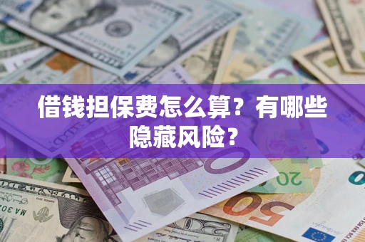 济南借钱担保费怎么算？有哪些隐藏风险？