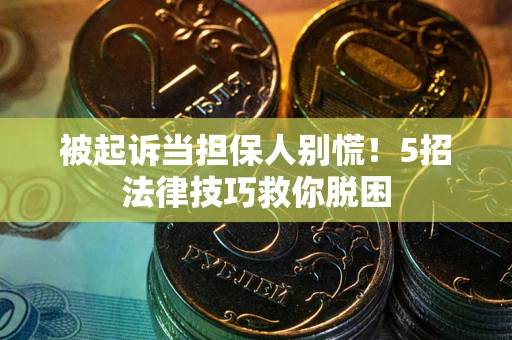 济南被起诉当担保人别慌！5招法律技巧救你脱困