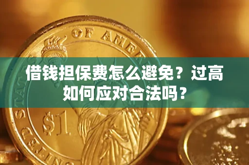 济南借钱担保费怎么避免？过高如何应对合法吗？