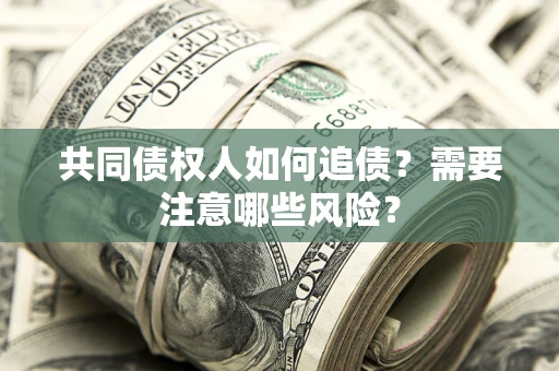 济南共同债权人如何追债？需要注意哪些风险？