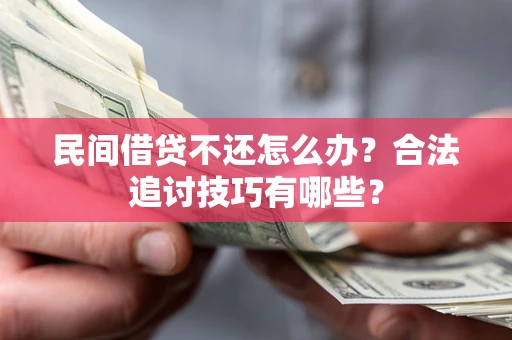 济南民间借贷不还怎么办？合法追讨技巧有哪些？
