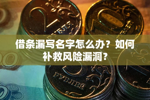 济南借条漏写名字怎么办？如何补救风险漏洞？