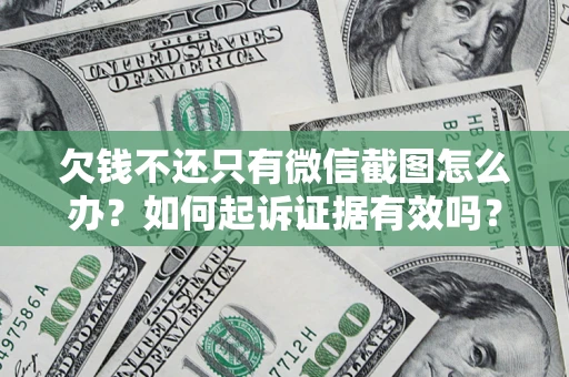 济南欠钱不还只有微信截图怎么办？如何起诉证据有效吗？