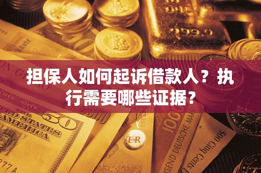 济南担保人如何起诉借款人？执行需要哪些证据？