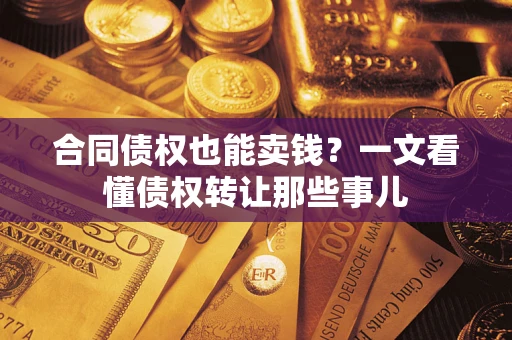 济南合同债权也能卖钱？一文看懂债权转让那些事儿