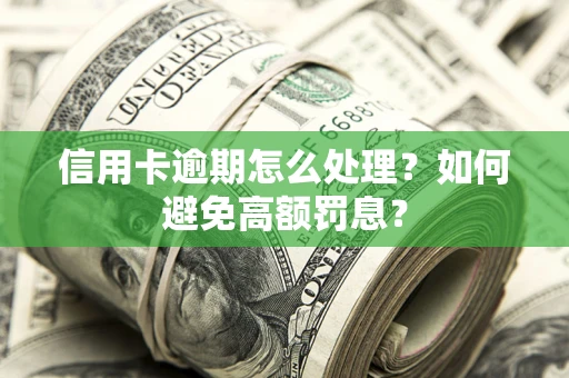 济南信用卡逾期怎么处理？如何避免高额罚息？