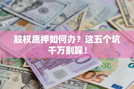 济南股权质押如何办？这五个坑千万别踩！