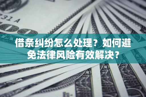 济南借条纠纷怎么处理？如何避免法律风险有效解决？