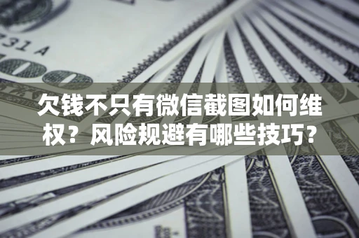 济南欠钱不只有微信截图如何维权？风险规避有哪些技巧？