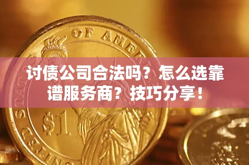 济南讨债公司合法吗？怎么选靠谱服务商？技巧分享！