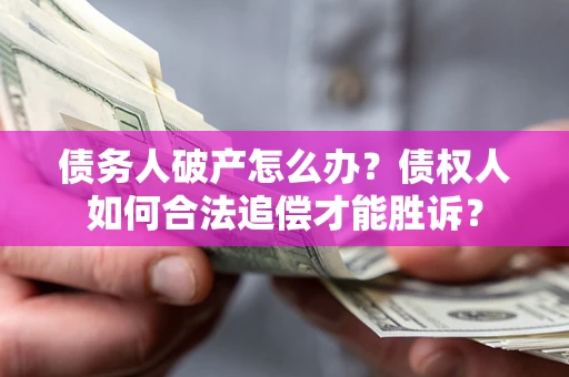济南债务人破产怎么办？债权人如何合法追偿才能胜诉？