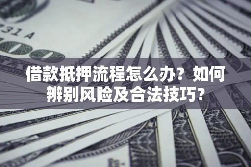 济南借款抵押流程怎么办？如何辨别风险及合法技巧？