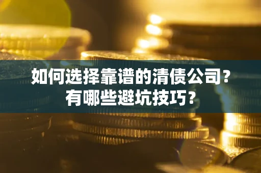 济南如何选择靠谱的清债公司？有哪些避坑技巧？