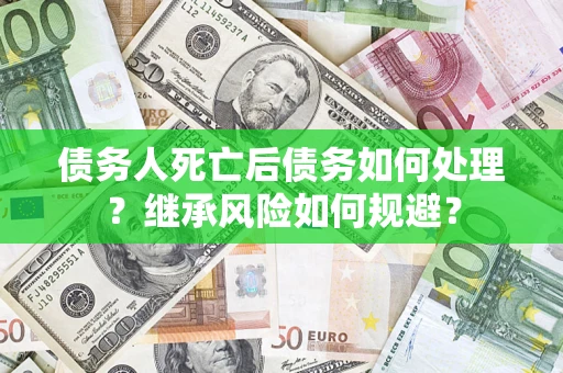 济南债务人死亡后债务如何处理？继承风险如何规避？