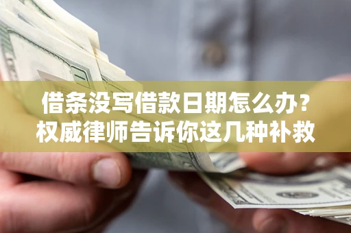 济南借条没写借款日期怎么办？权威律师告诉你这几种补救方法！