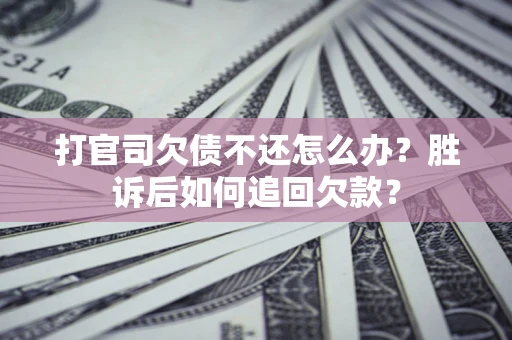 济南打官司欠债不还怎么办？胜诉后如何追回欠款？