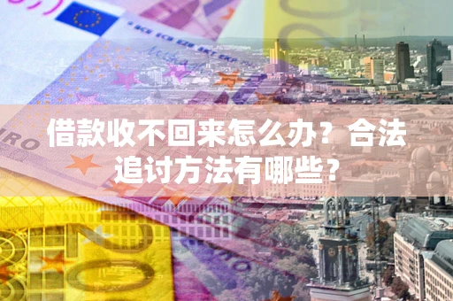 济南借款收不回来怎么办？合法追讨方法有哪些？