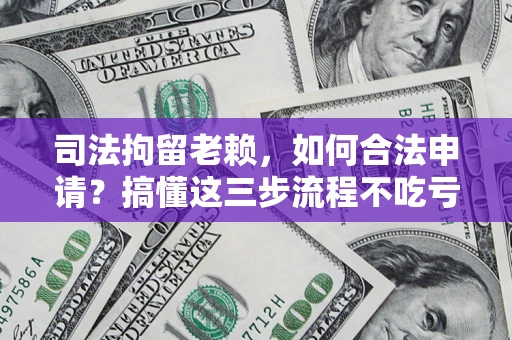 济南司法拘留老赖，如何合法申请？搞懂这三步流程不吃亏！