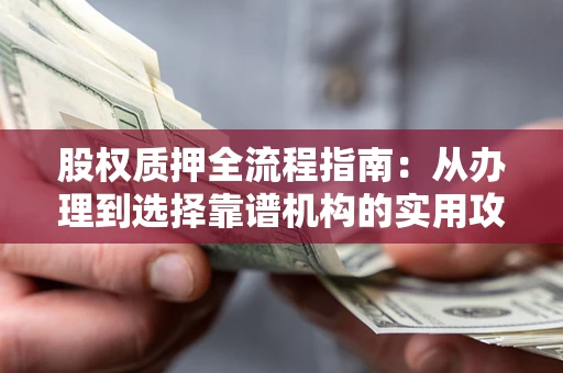 济南股权质押全流程指南：从办理到选择靠谱机构的实用攻略