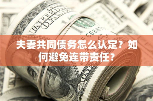 济南夫妻共同债务怎么认定？如何避免连带责任？