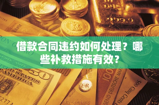 济南借款合同违约如何处理？哪些补救措施有效？