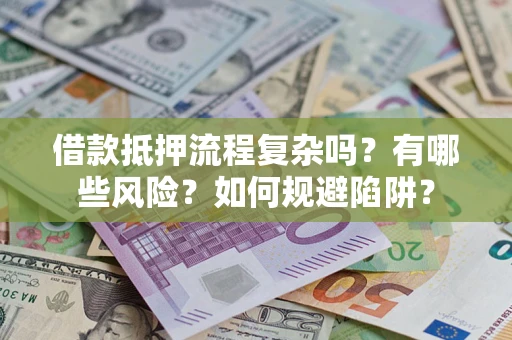 济南借款抵押流程复杂吗？有哪些风险？如何规避陷阱？