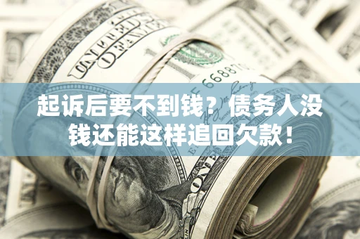 济南起诉后要不到钱？债务人没钱还能这样追回欠款！