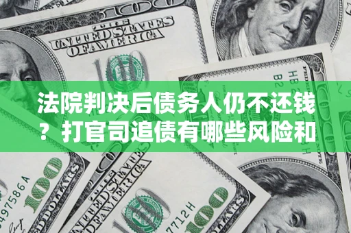 济南法院判决后债务人仍不还钱？打官司追债有哪些风险和技巧？