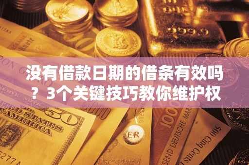 济南没有借款日期的借条有效吗？3个关键技巧教你维护权益
