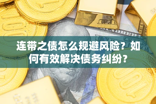 济南连带之债怎么规避风险？如何有效解决债务纠纷？