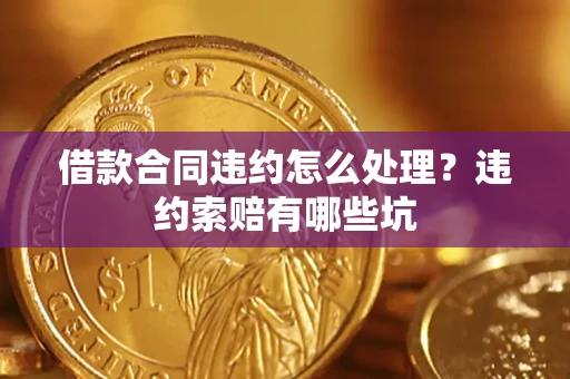 济南借款合同违约怎么处理？违约索赔有哪些坑