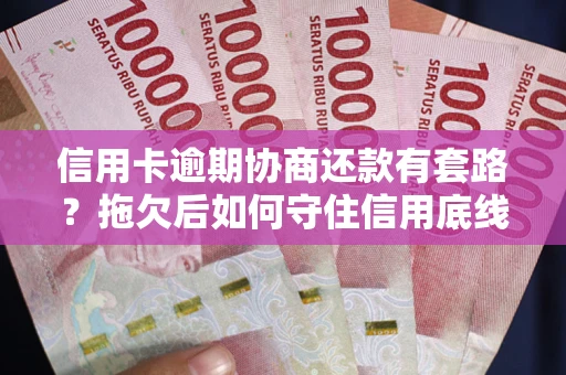 济南信用卡逾期协商还款有套路？拖欠后如何守住信用底线？