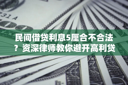 济南民间借贷利息5厘合不合法？资深律师教你避开高利贷陷阱