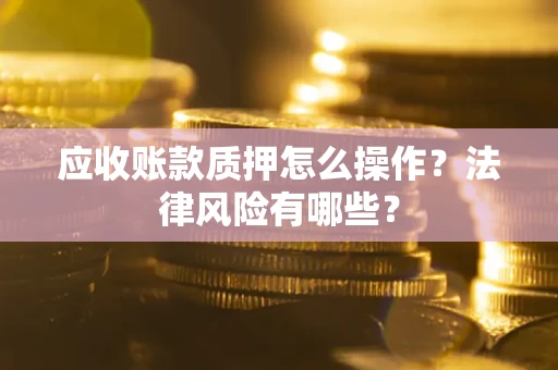 济南应收账款质押怎么操作？法律风险有哪些？