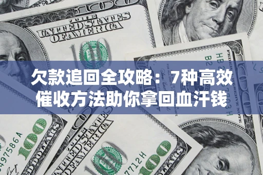 济南欠款追回全攻略：7种高效催收方法助你拿回血汗钱
