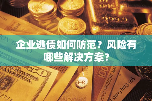 济南企业逃债如何防范？风险有哪些解决方案？
