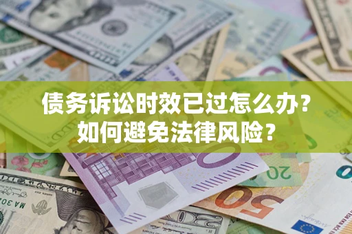 济南债务诉讼时效已过怎么办？如何避免法律风险？