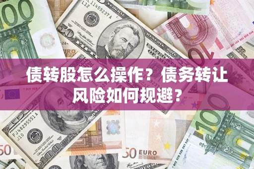 济南债转股怎么操作？债务转让风险如何规避？