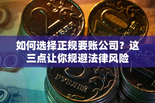 济南如何选择正规要账公司？这三点让你规避法律风险