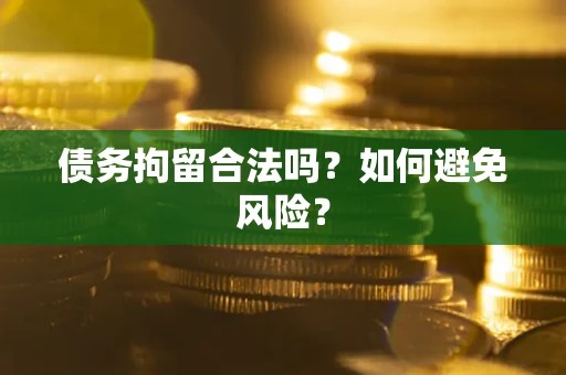 济南债务拘留合法吗？如何避免风险？