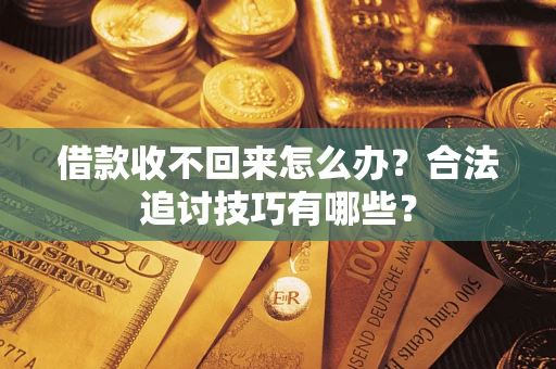 济南借款收不回来怎么办？合法追讨技巧有哪些？