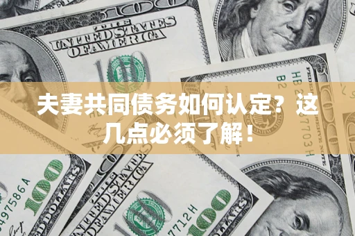 济南夫妻共同债务如何认定？这几点必须了解！