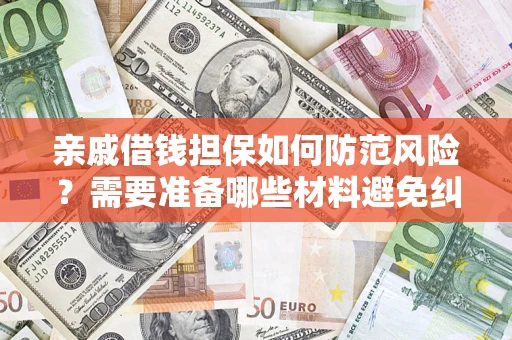 济南亲戚借钱担保如何防范风险？需要准备哪些材料避免纠纷？