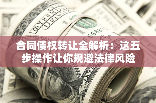 济南合同债权转让全解析：这五步操作让你规避法律风险